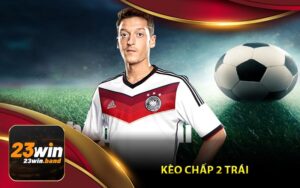 Giới Thiệu Tổng Quan Về Kèo Chấp 2 Trái